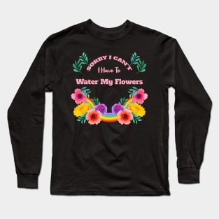 Sorry I Can't I Have To Water My Flowers Long Sleeve T-Shirt